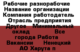 Рабочие разнорабочие › Название организации ­ Компания-работодатель › Отрасль предприятия ­ Другое › Минимальный оклад ­ 40 000 - Все города Работа » Вакансии   . Ненецкий АО,Харута п.